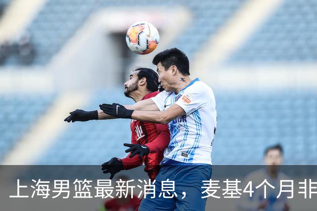上海男篮最新消息，麦基4个月非保障合同，外援薪资已超500万美元