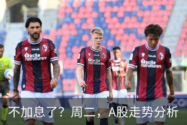 不加息了？周二，A股走势分析