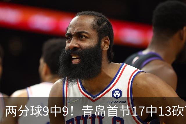 两分球9中9！青岛首节17中13砍下32分 三分8中4