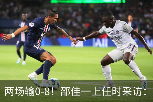 两场输0-8！邵佳一上任时采访：现实阶段稳固的防守是第一位的