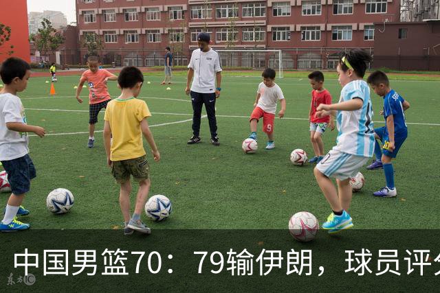 中国男篮70：79输伊朗，球员评分：5人不及格，胡明轩太差，2人优秀