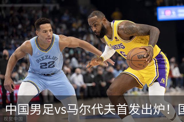 中国男足vs马尔代夫首发出炉！国足能否延续辉煌？