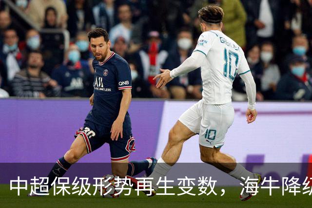 中超保级形势再生变数，海牛降级已成定局，河南、武汉二选一