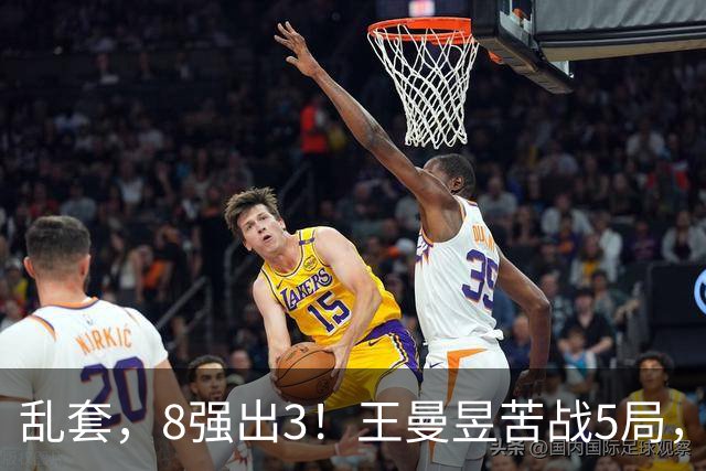 乱套，8强出3！王曼昱苦战5局，日乒主力出局，国乒新星淘汰蒯曼