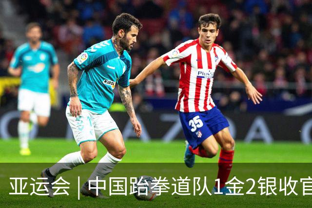 亚运会 | 中国跆拳道队1金2银收官