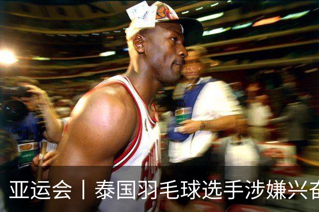 亚运会丨泰国羽毛球选手涉嫌兴奋剂违规被临时禁赛