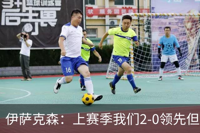 伊萨克森：上赛季我们2-0领先但被扳平，今天的胜利至关重要