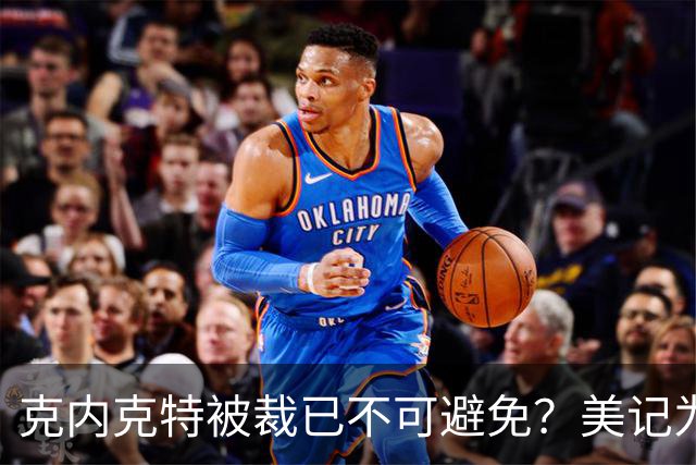 克内克特被裁已不可避免？美记为佩总指新道路：4换1史密斯牺牲两次轮