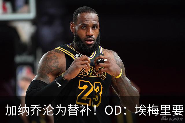 加纳乔沦为替补！OD：埃梅里要求耐心等待