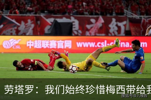 劳塔罗：我们始终珍惜梅西带给我们一切，会对他说谢谢