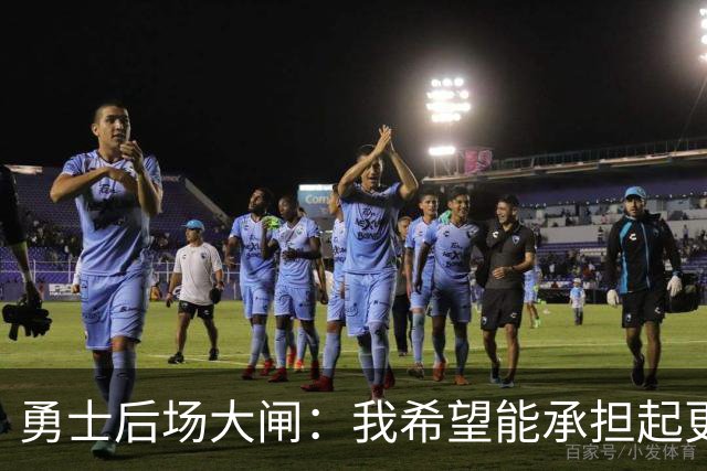 勇士后场大闸：我希望能承担起更多责任，我也有能力做到这一点