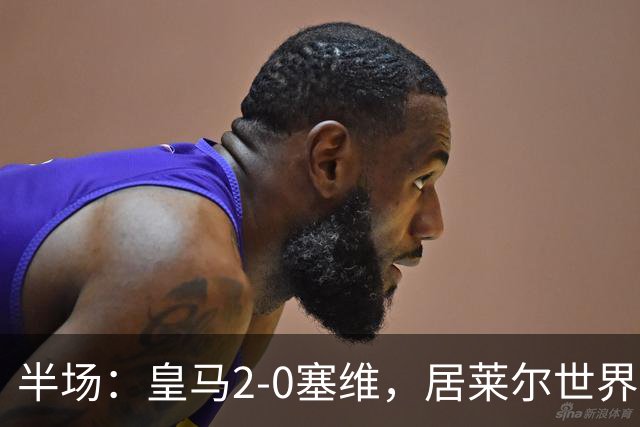 半场：皇马2-0塞维，居莱尔世界波，姆巴佩建功