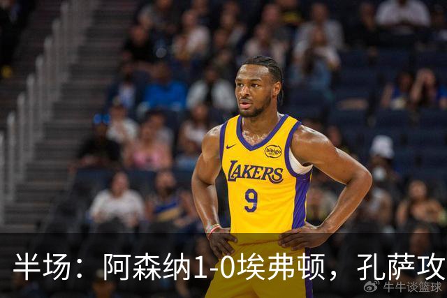 半场：阿森纳1-0埃弗顿，孔萨攻入加盟处子球，马杜埃凯造险