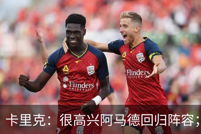 卡里克：很高兴阿马德回归阵容；约罗会出任右后卫