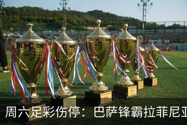 周六足彩伤停：巴萨锋霸拉菲尼亚伤缺 曼联伤情严重