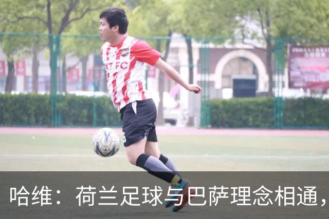 哈维：荷兰足球与巴萨理念相通，这是我接受帅位的原因之一