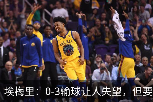 埃梅里：0-3输球让人失望，但要看到一些球员的进步