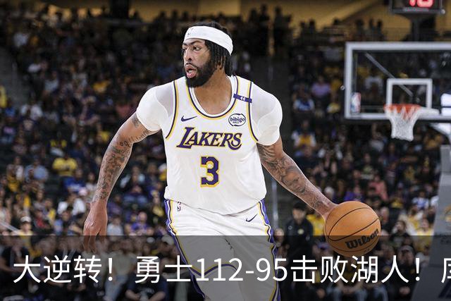 大逆转！勇士112-95击败湖人！库里创NBA纪录，此战看到4个事实：雷迪克对不起东契奇