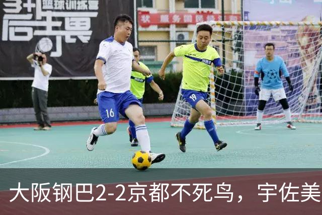 大阪钢巴2-2京都不死鸟，宇佐美贵史破门，加藤拓己绝平