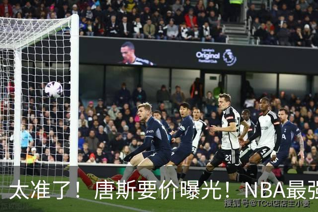 太准了！唐斯要价曝光！NBA最强空间型内线