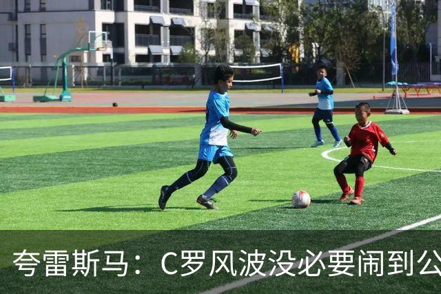 夸雷斯马：C罗风波没必要闹到公众面前，他们本可以内部解决