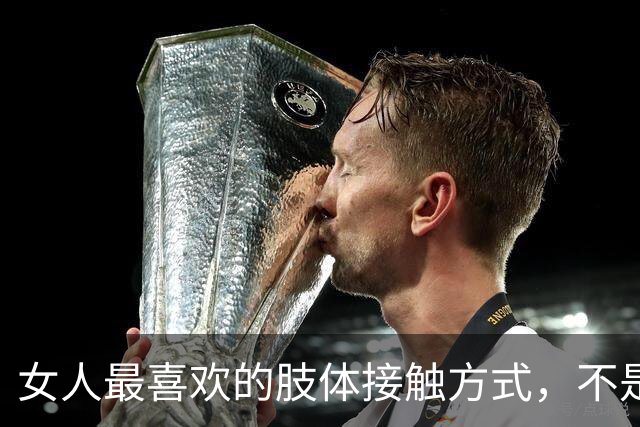 女人最喜欢的肢体接触方式，不是搂腰，不是拥抱，而是这五种