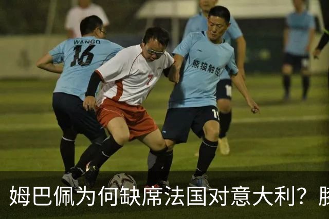姆巴佩为何缺席法国对意大利？膝盖一射后伤退