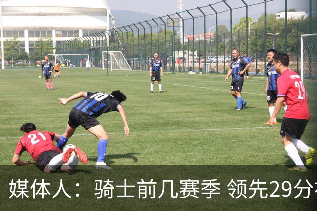 媒体人：骑士前几赛季 领先29分被逆转共同问题 关键回合球权分散