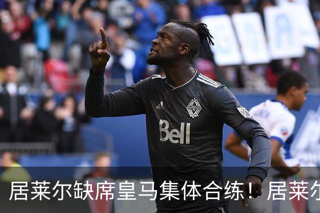 居莱尔缺席皇马集体合练！居莱尔单独恢复，出战桑坦德竞技无碍