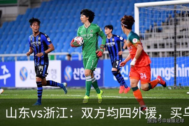 山东vs浙江：双方均四外援，买乌郎先发，卡多索替补
