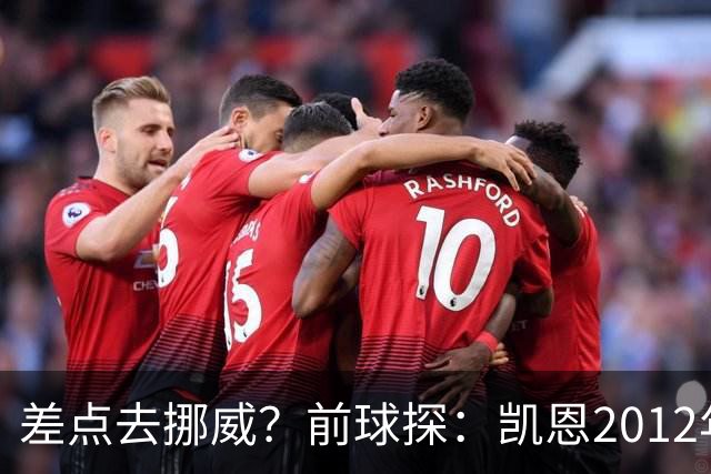 差点去挪威？前球探：凯恩2012年曾被推荐给维京