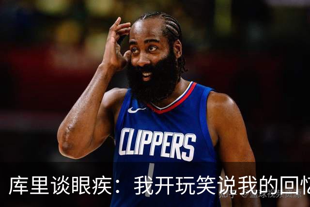 库里谈眼疾：我开玩笑说我的回忆录应该叫《原来我一直都看不清》