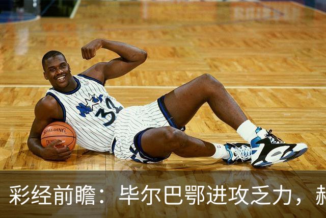 彩经前瞻：毕尔巴鄂进攻乏力，赫塔费近4轮0进球，本场看好小比分