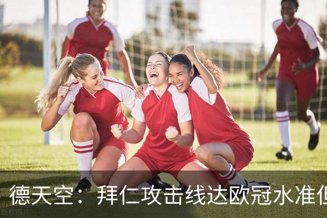 德天空：拜仁攻击线达欧冠水准但替补不足，防线比锋线差很多