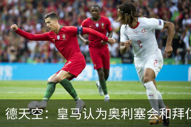 德天空：皇马认为奥利塞会和拜仁完成续约