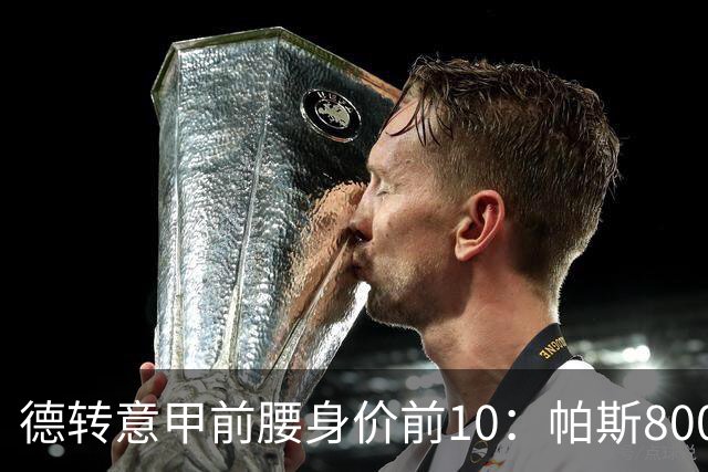 德转意甲前腰身价前10：帕斯8000万欧第1，阿尔法乔-西塞上榜