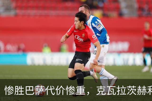 惨胜巴萨代价惨重，克瓦拉茨赫利亚十字韧带断裂
