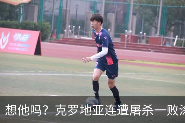 想他吗？克罗地亚连遭屠杀一败涂地 功勋主帅离开后啥都没了