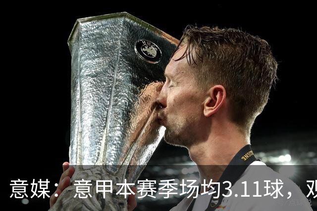 意媒：意甲本赛季场均3.11球，观赏性大幅提升