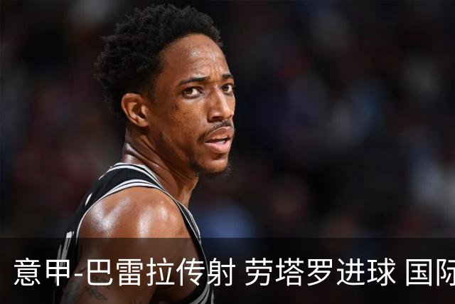 意甲-巴雷拉传射 劳塔罗进球 国际米兰3-1告捷