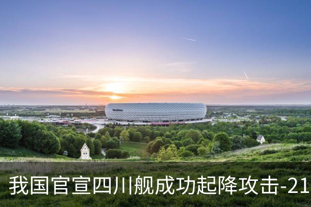我国官宣四川舰成功起降攻击-21，全球首创，跨代领先