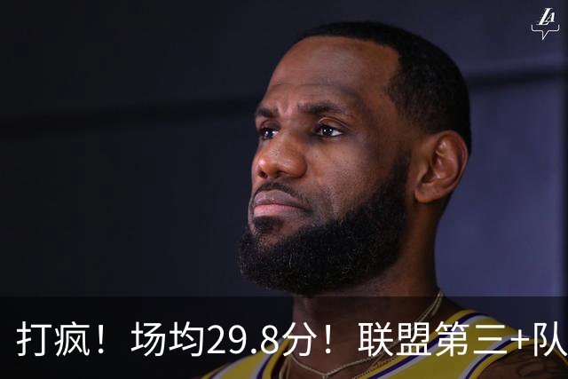 打疯！场均29.8分！联盟第三+队史第二！黑马来了！