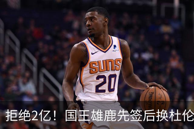 拒绝2亿！国王雄鹿先签后换杜伦，超级交易来了！