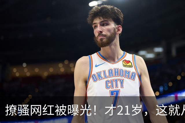 撩骚网红被曝光！才21岁，这就从NBA失业了！