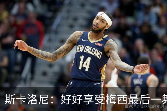 斯卡洛尼：好好享受梅西最后一舞 希望能捧杯