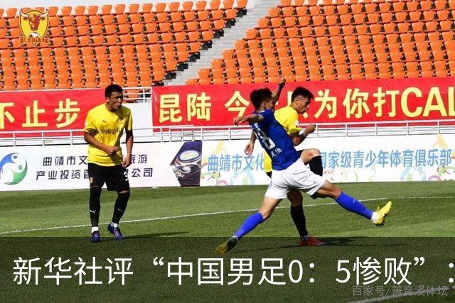 新华社评“中国男足0：5惨败”：令人震惊，战意不浓、作风松懈，抑或把比赛当成“例行公事”，不仅是对球迷的辜负，更是对国脚身份的亵渎
