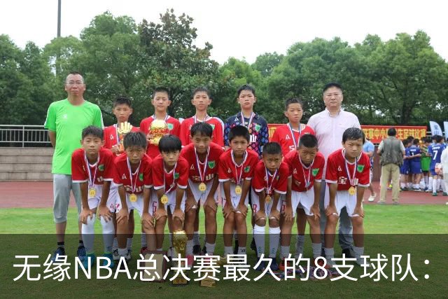 无缘NBA总决赛最久的8支球队：快船队56年排第三，一队已76年无缘