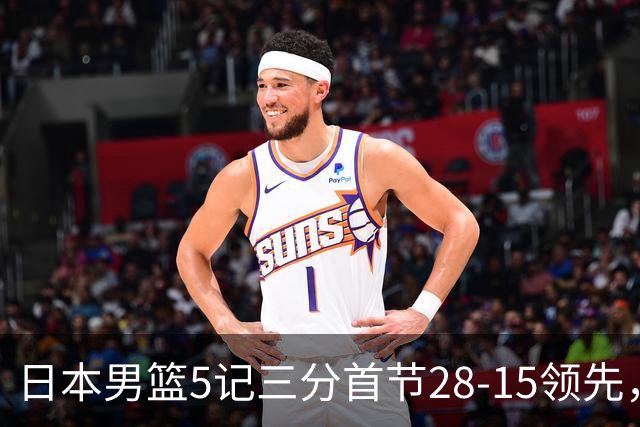 日本男篮5记三分首节28-15领先，王俊杰首节2次犯规