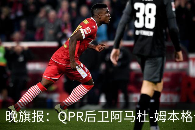 晚旗报：QPR后卫阿马杜-姆本格十字韧带受伤，赛季报销