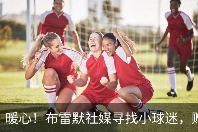 暖心！布雷默社媒寻找小球迷，赠送尤文球衣圆梦